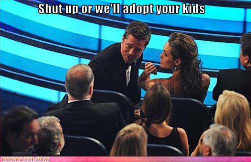 Brad and Angelina shut up or we will adopt your kids